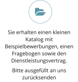 Sie erhalten einen kleinen Katalog mit Beispielbewerbungen, einen Fragebogen sowie den Dienstleistungsvertrag. Bitte ausgefüllt an uns zurücksenden